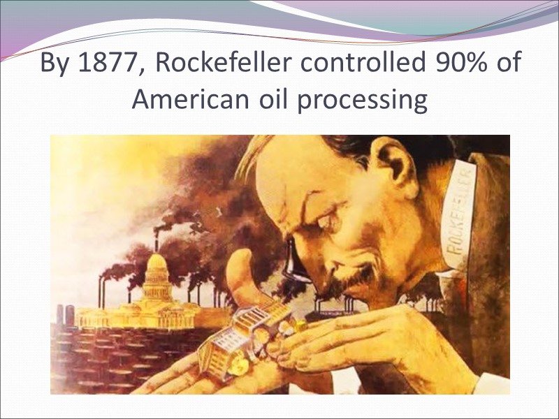 By 1877, Rockefeller controlled 90% of American oil processing